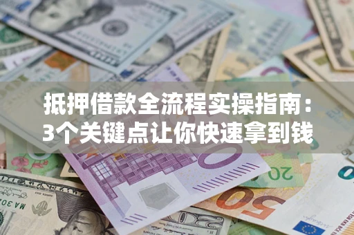 武汉抵押借款全流程实操指南：3个关键点让你快速拿到钱