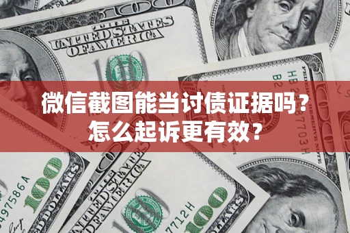 武汉微信截图能当讨债证据吗？怎么起诉更有效？