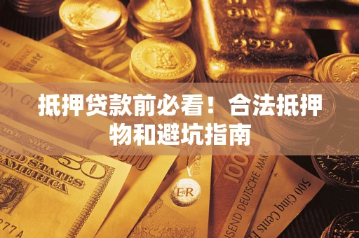 武汉抵押贷款前必看！合法抵押物和避坑指南