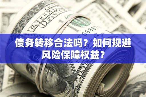 武汉债务转移合法吗？如何规避风险保障权益？