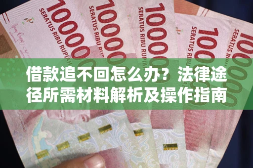 武汉借款追不回怎么办?法律途径所需材料解析及操作指南 武汉借款追不回怎么办?法律途径所需材料解析及操作指南