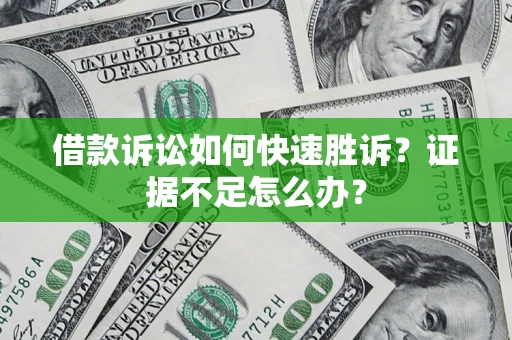 武汉借款诉讼如何快速胜诉？证据不足怎么办？