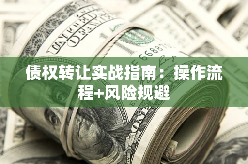武汉债权转让实战指南：操作流程+风险规避