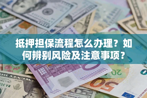 武汉抵押担保流程怎么办理？如何辨别风险及注意事项？