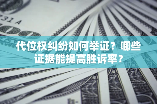 武汉代位权纠纷如何举证？哪些证据能提高胜诉率？