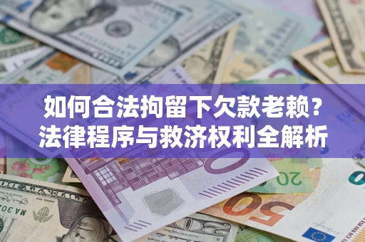武汉如何合法拘留下欠款老赖？法律程序与救济权利全解析