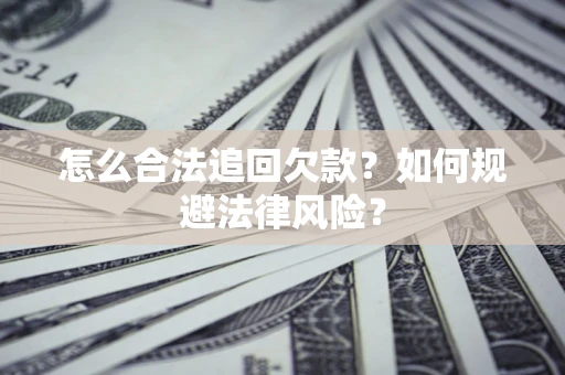 武汉怎么合法追回欠款？如何规避法律风险？