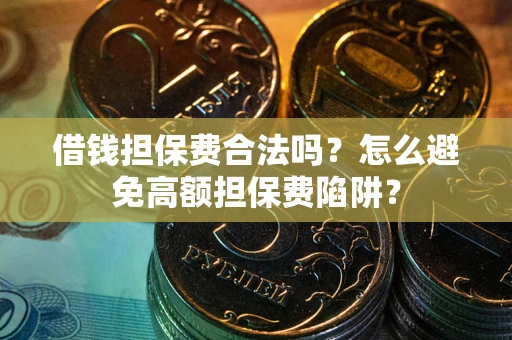 武汉借钱担保费合法吗？怎么避免高额担保费陷阱？