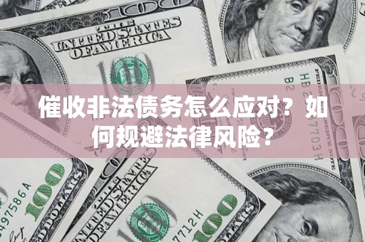 武汉催收非法债务怎么应对？如何规避法律风险？