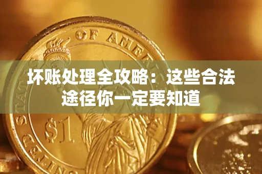 武汉坏账处理全攻略：这些合法途径你一定要知道