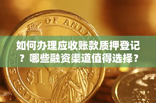 武汉如何办理应收账款质押登记？哪些融资渠道值得选择？
