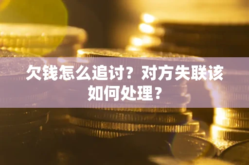 武汉欠钱怎么追讨？对方失联该如何处理？