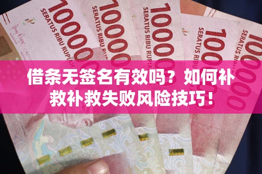 武汉借条无签名有效吗？如何补救补救失败风险技巧！