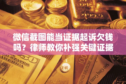 武汉微信截图能当证据起诉欠钱吗？律师教你补强关键证据