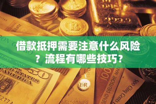 武汉借款抵押需要注意什么风险？流程有哪些技巧？