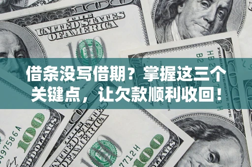 武汉借条没写借期？掌握这三个关键点，让欠款顺利收回！