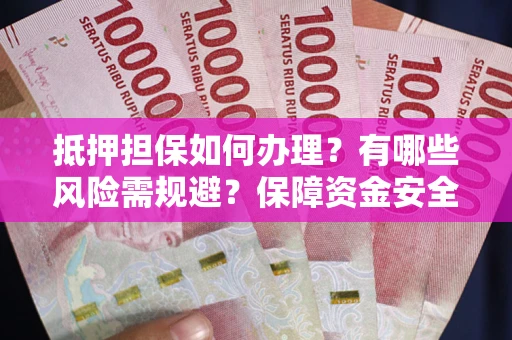 武汉抵押担保如何办理？有哪些风险需规避？保障资金安全