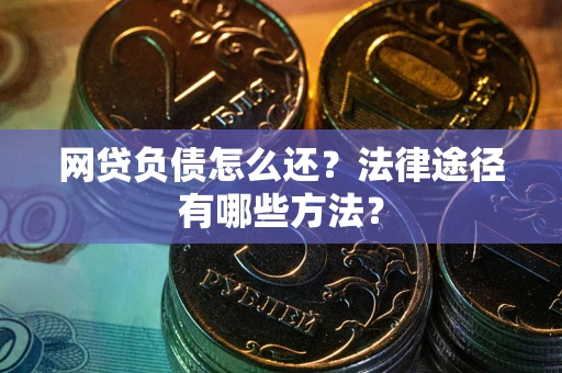 武汉网贷负债怎么还？法律途径有哪些方法？