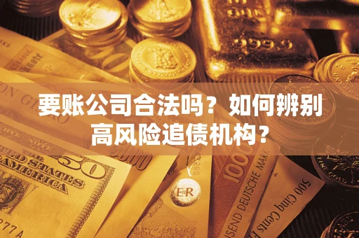 武汉要账公司合法吗？如何辨别高风险追债机构？
