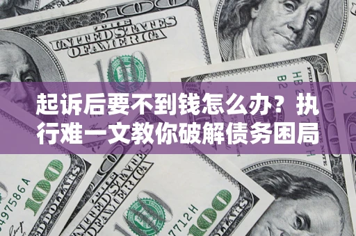 武汉起诉后要不到钱怎么办？执行难一文教你破解债务困局