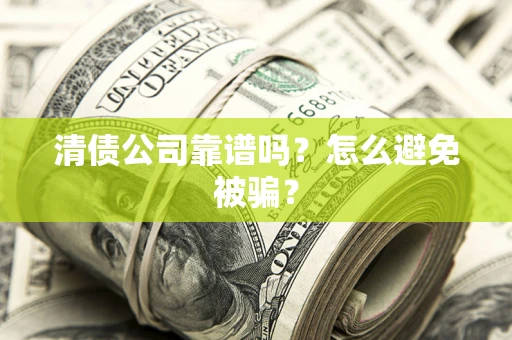 武汉清债公司靠谱吗？怎么避免被骗？