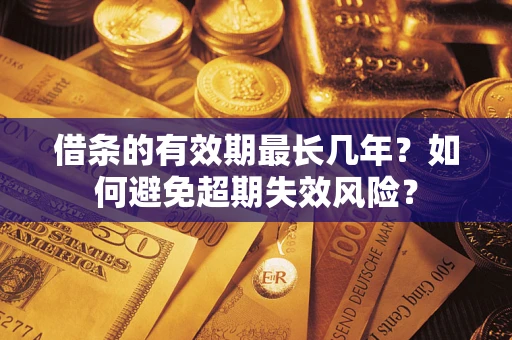 武汉借条的有效期最长几年？如何避免超期失效风险？