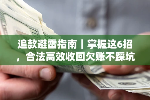 武汉追款避雷指南｜掌握这6招，合法高效收回欠账不踩坑