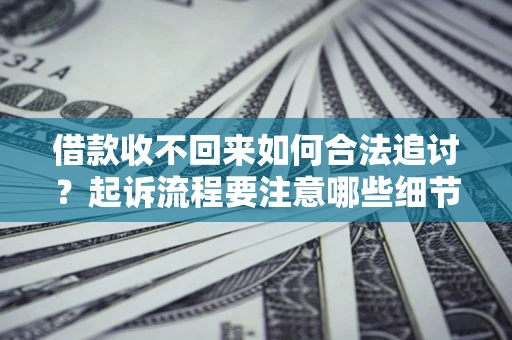 武汉借款收不回来如何合法追讨？起诉流程要注意哪些细节？