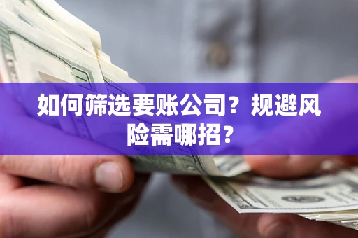 武汉如何筛选要账公司？规避风险需哪招？