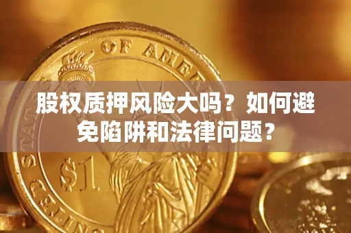 武汉股权质押风险大吗？如何避免陷阱和法律问题？