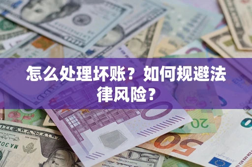武汉怎么处理坏账？如何规避法律风险？