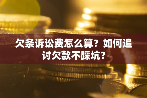 武汉欠条诉讼费怎么算？如何追讨欠款不踩坑？