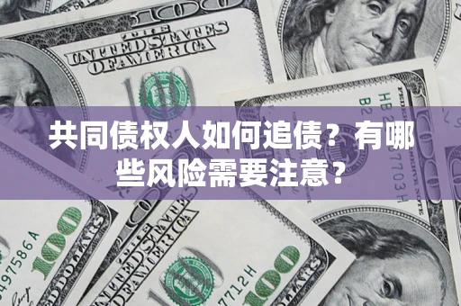 武汉共同债权人如何追债？有哪些风险需要注意？