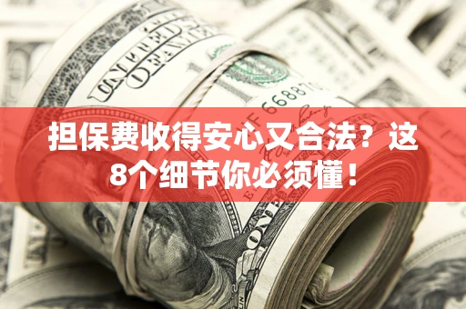 武汉担保费收得安心又合法？这8个细节你必须懂！