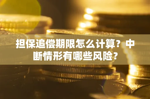 武汉担保追偿期限怎么计算？中断情形有哪些风险？