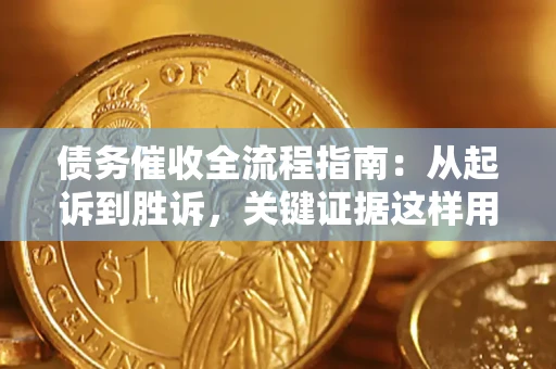 武汉债务催收全流程指南：从起诉到胜诉，关键证据这样用