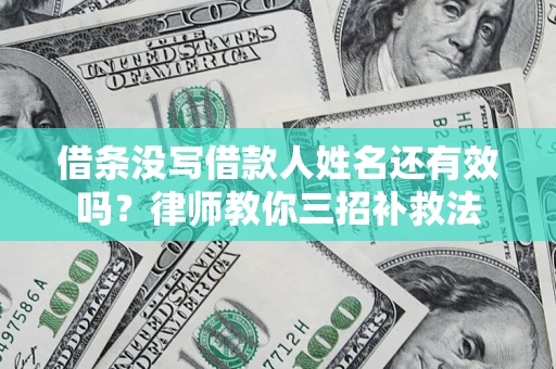 武汉借条没写借款人姓名还有效吗？律师教你三招补救法