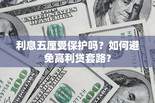 武汉利息五厘受保护吗？如何避免高利贷套路？