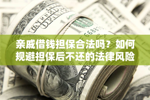 武汉亲戚借钱担保合法吗？如何规避担保后不还的法律风险？