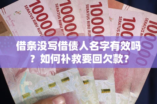 武汉借条没写借债人名字有效吗？如何补救要回欠款？