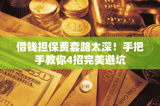 武汉借钱担保费套路太深！手把手教你4招完美避坑