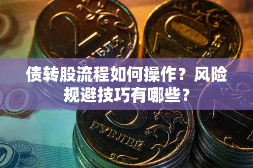 武汉债转股流程如何操作？风险规避技巧有哪些？