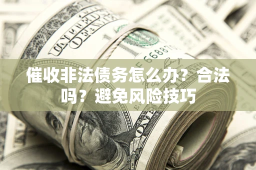 武汉催收非法债务怎么办？合法吗？避免风险技巧