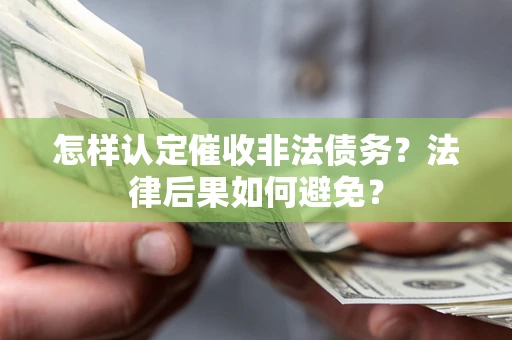 武汉怎样认定催收非法债务？法律后果如何避免？