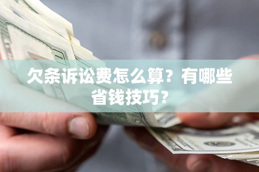 武汉欠条诉讼费怎么算？有哪些省钱技巧？