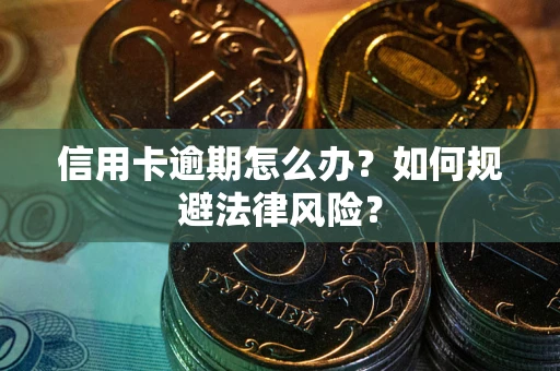 武汉信用卡逾期怎么办？如何规避法律风险？