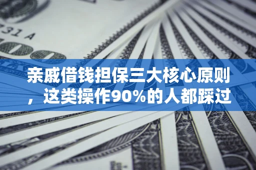 武汉亲戚借钱担保三大核心原则，这类操作90%的人都踩过坑！附法院判决案例