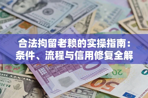 武汉合法拘留老赖的实操指南:条件、流程与信用修复全解析 武汉合法拘留老赖的实操指南:条件、流程与信用修复全解析
