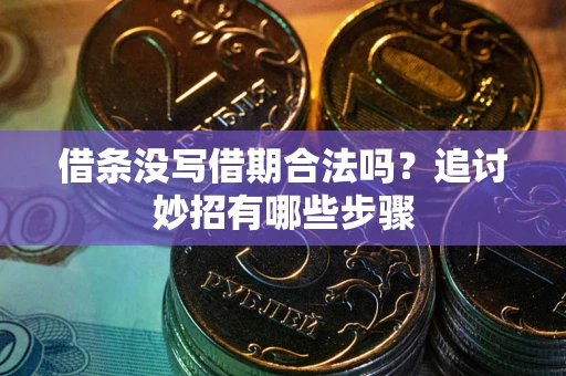武汉借条没写借期合法吗？追讨妙招有哪些步骤