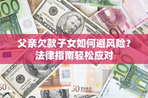 武汉父亲欠款子女如何避风险？法律指南轻松应对